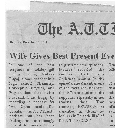 In one of the best surprises in holiday gift giving history, Melissa Bugaj, a team teacher in a high school Chemistry, Conceptual Physics, and English class shocked her husband, Chris Bugaj by recording a podcast for him. Chris hosts the popular A.T.TIPSCAST podcast but has been finding in increasingly difficult to carve out time to generate new episodes. Melissa revealed the surprise in the form of a Christmas present. In the episode, she describes one of the tools she uses with the different students she supports, especially in her reading class. That resource, NEWSELA, is described in detail by Melissa in Episode #140 of the A.T.TIPSCAST.